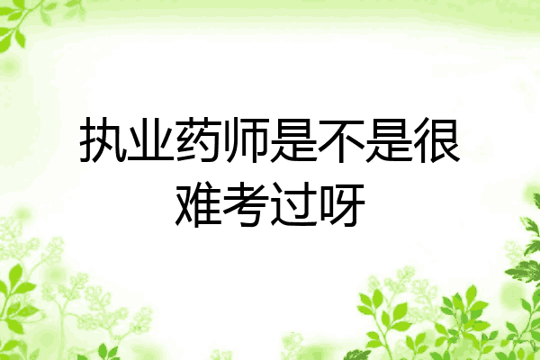 执业药师是不是很难考过呀