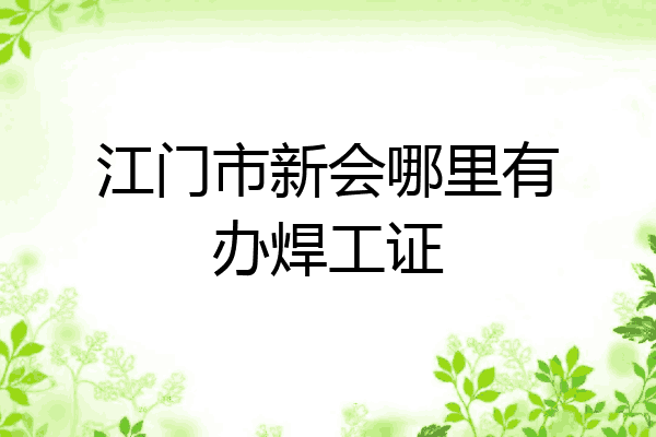 江门市新会哪里有办焊工证