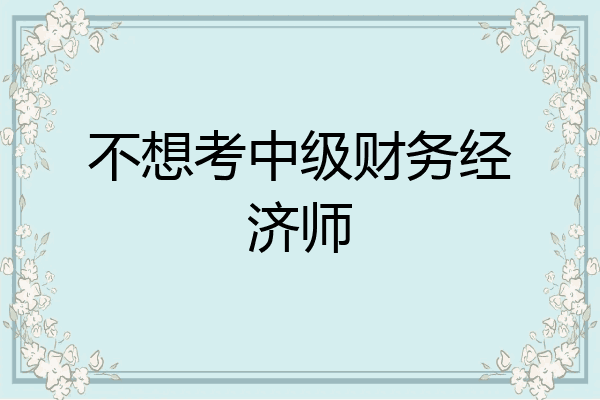 不想考中级财务经济师