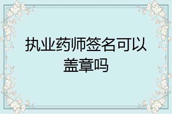 执业药师签名可以盖章吗