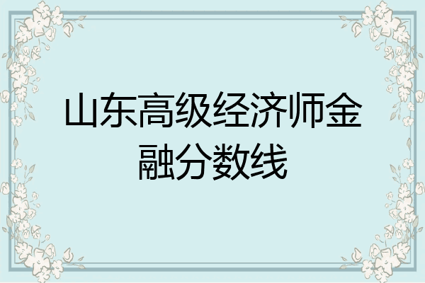 山东高级经济师金融分数线
