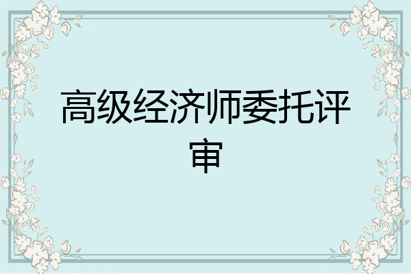 高级经济师委托评审