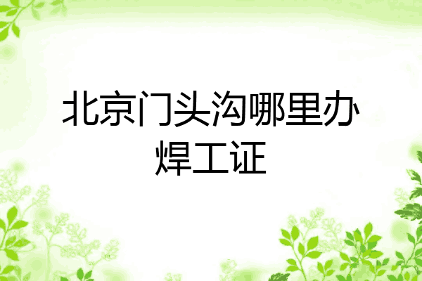 北京门头沟哪里办焊工证