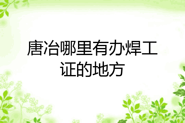 唐冶哪里有办焊工证的地方