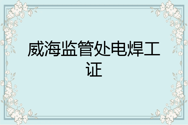 威海监管处电焊工证