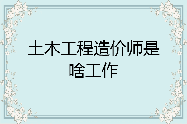 土木工程造价师是啥工作