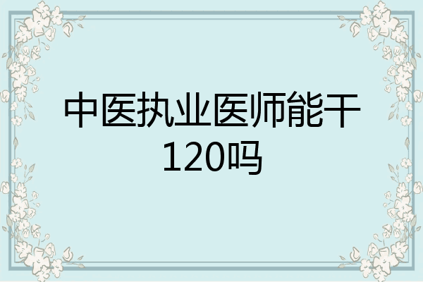 中医执业医师能干120吗