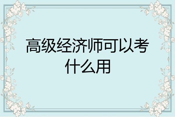 高级经济师可以考什么用