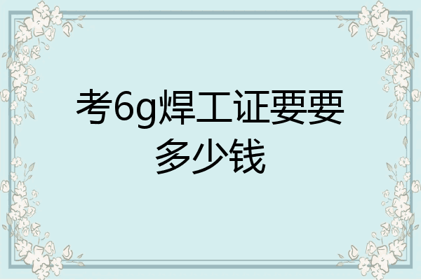 考6g焊工证要要多少钱