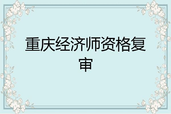重庆经济师资格复审