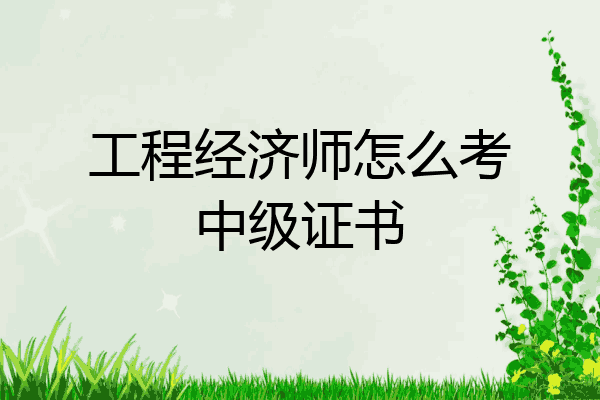 工程经济师怎么考中级证书