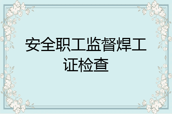 安全职工监督焊工证检查