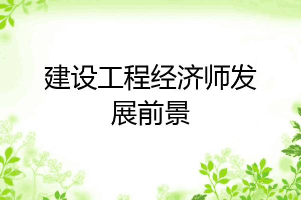 建设工程经济师发展前景
