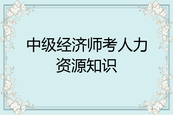 中级经济师考人力资源知识