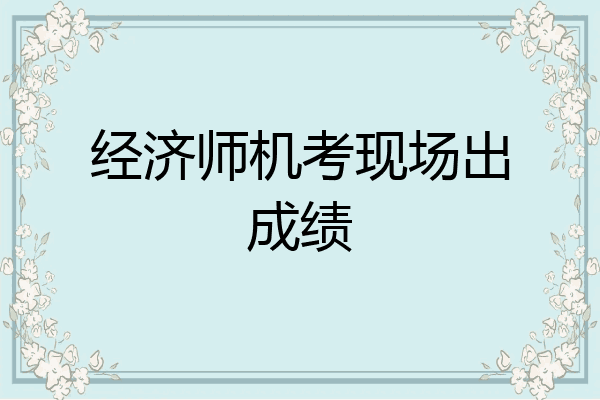 经济师机考现场出成绩