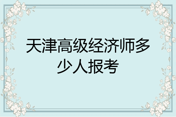 天津高级经济师多少人报考