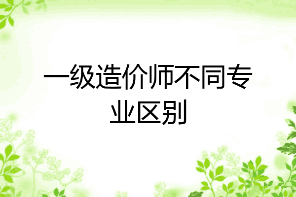 一级造价师不同专业区别