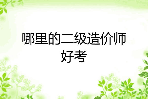 哪里的二级造价师好考