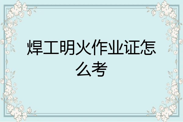 焊工明火作业证怎么考