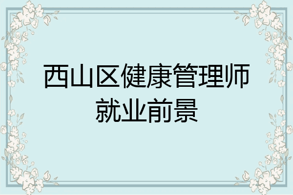 西山区健康管理师就业前景