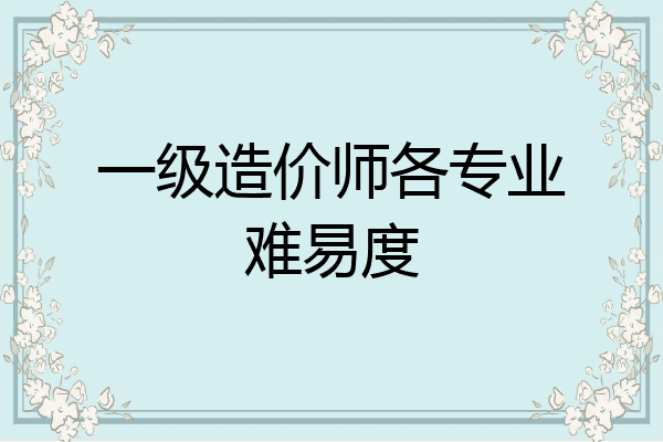 一级造价师各专业难易度