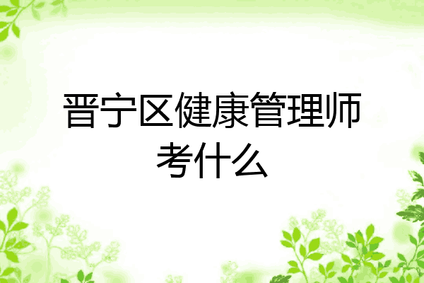 晋宁区健康管理师考什么