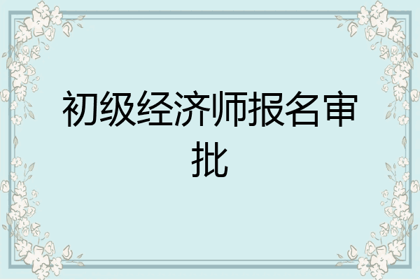 初级经济师报名审批