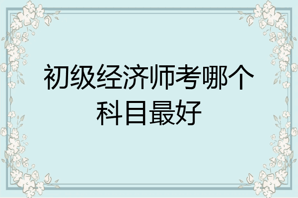 初级经济师考哪个科目最好
