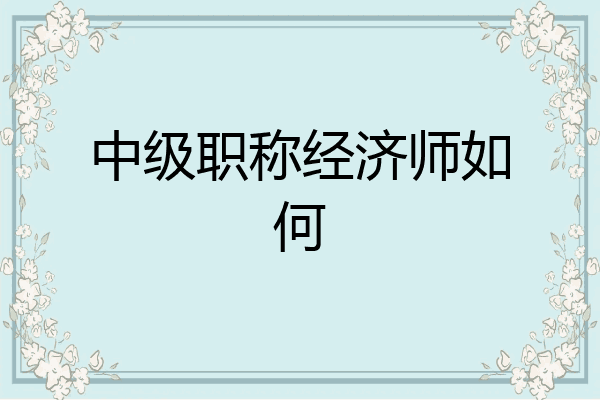 中级职称经济师如何