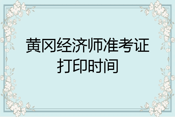 黄冈经济师准考证打印时间