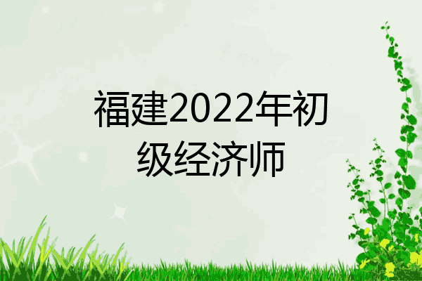 福建2022年初级经济师