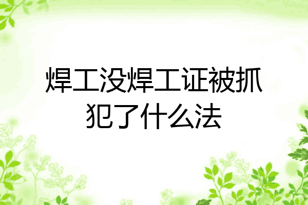 焊工没焊工证被抓犯了什么法
