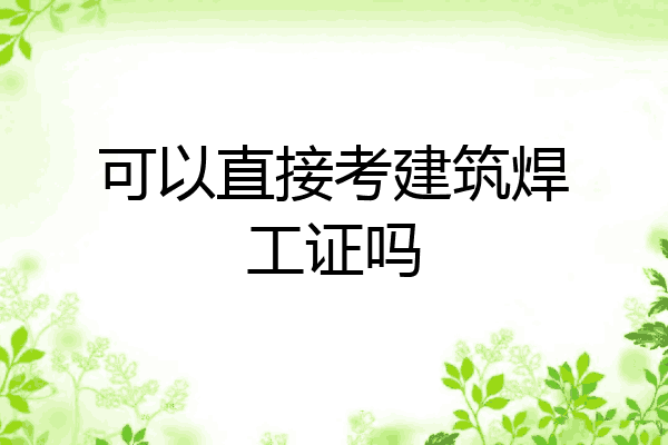 可以直接考建筑焊工证吗