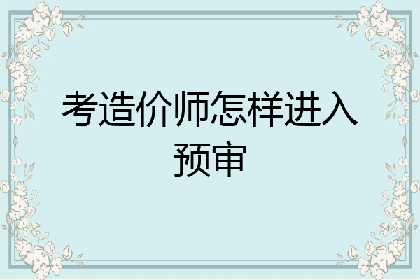 考造价师怎样进入预审