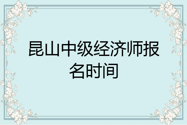 昆山中级经济师报名时间