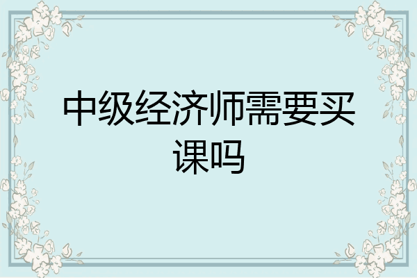 中级经济师需要买课吗