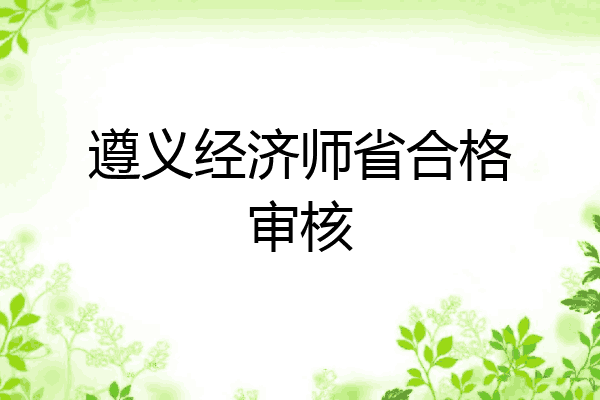 遵义经济师省合格审核