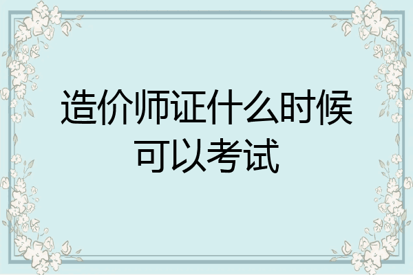 造价师证什么时候可以考试