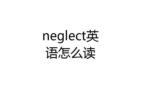 neglect英语怎么读