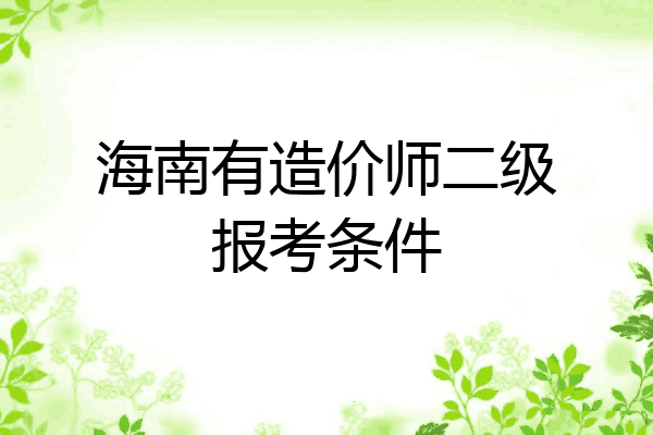 海南有造价师二级报考条件