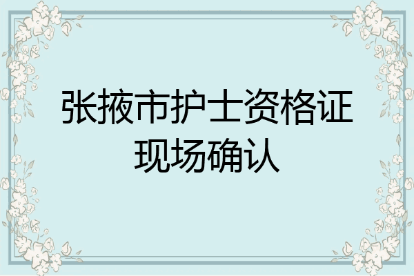 张掖市护士资格证现场确认