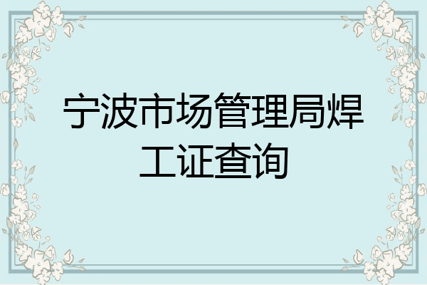 宁波市场管理局焊工证查询