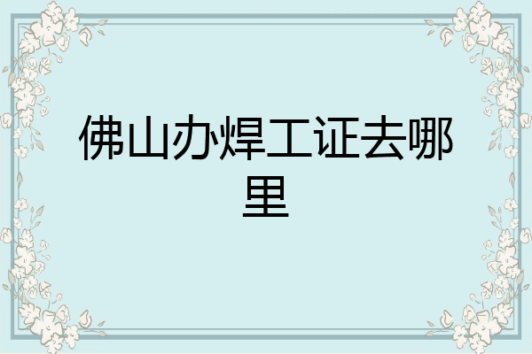 佛山办焊工证去哪里
