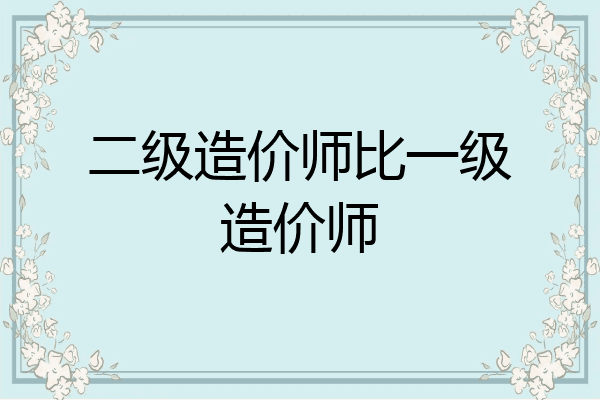 二级造价师比一级造价师