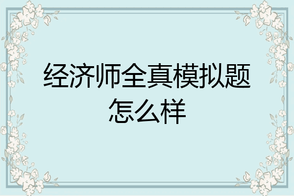 经济师全真模拟题怎么样