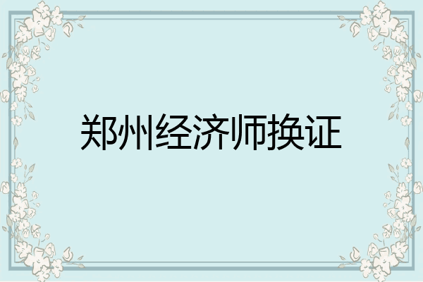 郑州经济师换证