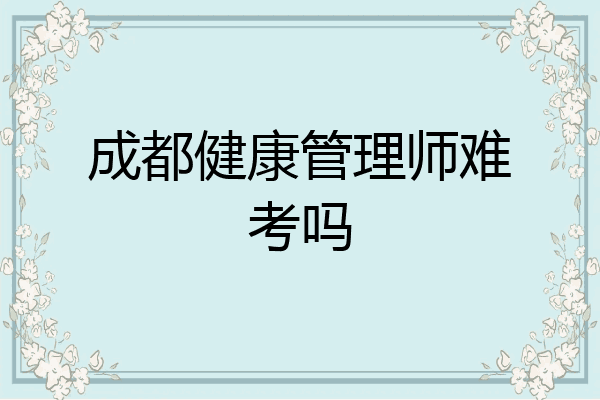 成都健康管理师难考吗