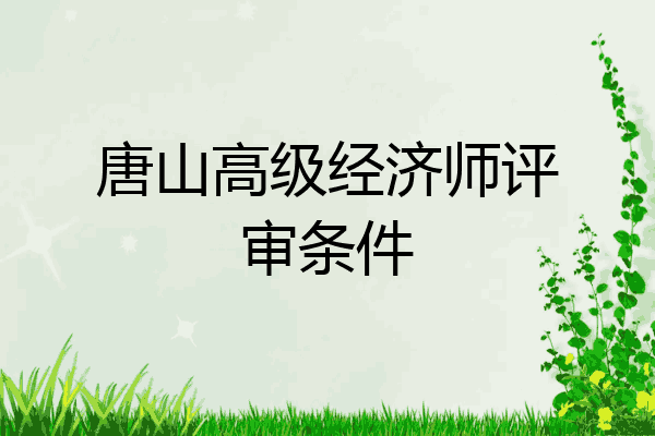 唐山高级经济师评审条件