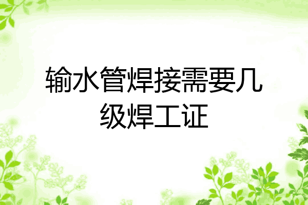 输水管焊接需要几级焊工证