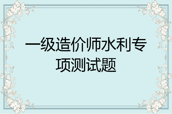 一级造价师水利专项测试题